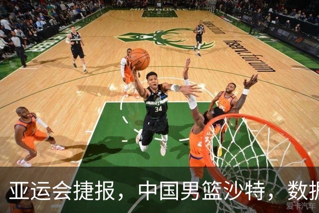 亚运会捷报，中国男篮沙特，数据一目了然，最佳球员不是胡金秋