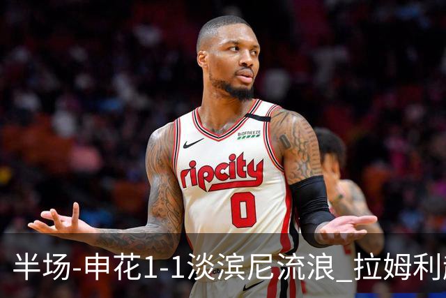 半场-申花1-1淡滨尼流浪 拉姆利越位进球被判有效 徐皓阳贴地斩